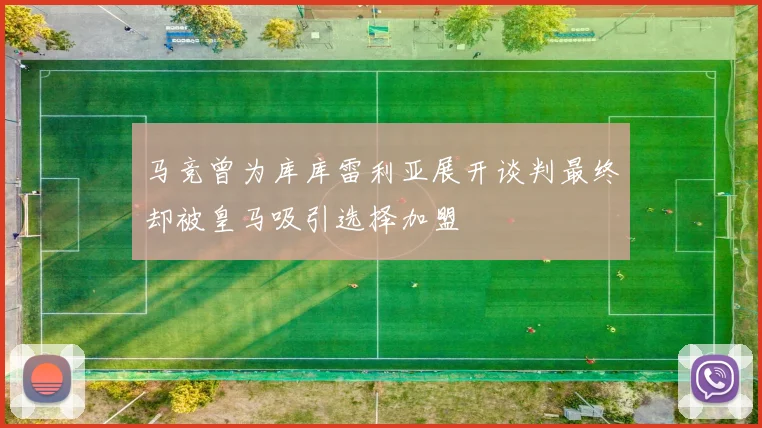 马竞曾为库库雷利亚展开谈判最终却被皇马吸引选择加盟
