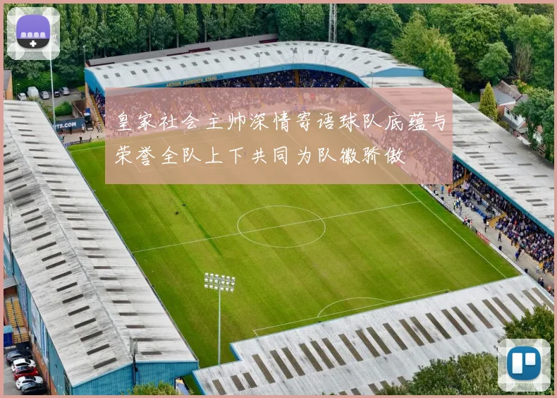 皇家社会主帅深情寄语球队底蕴与荣誉全队上下共同为队徽骄傲