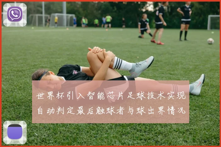 世界杯引入智能芯片足球技术实现自动判定最后触球者与球出界情况