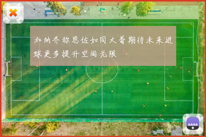 加纳乔称恩佐如同大哥期待未来进球更多提升空间无限