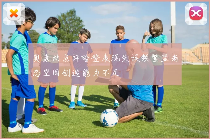 奥康纳点评哈登表现失误频繁显老态空间创造能力不足