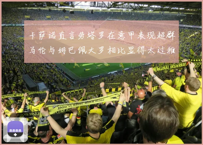 卡萨诺直言劳塔罗在意甲表现超群马伦与姆巴佩大罗相比显得太过稚嫩