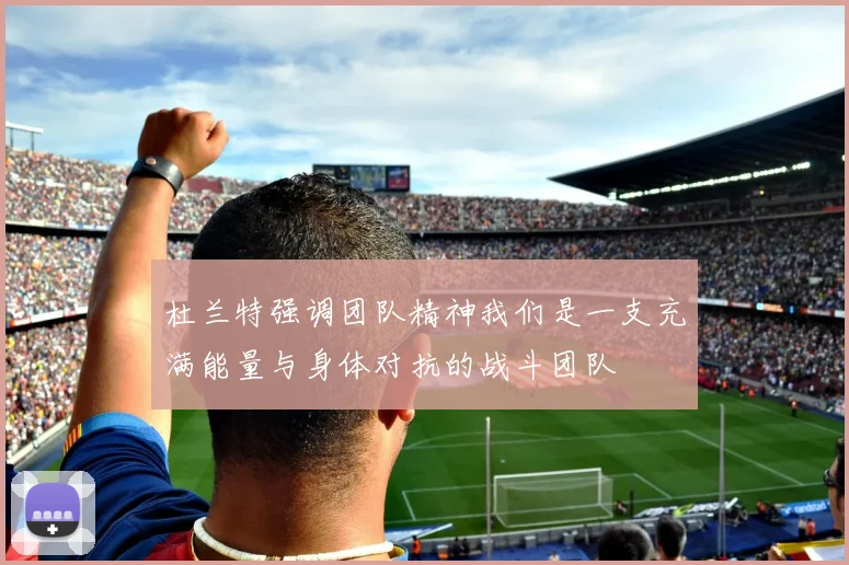 杜兰特强调团队精神我们是一支充满能量与身体对抗的战斗团队