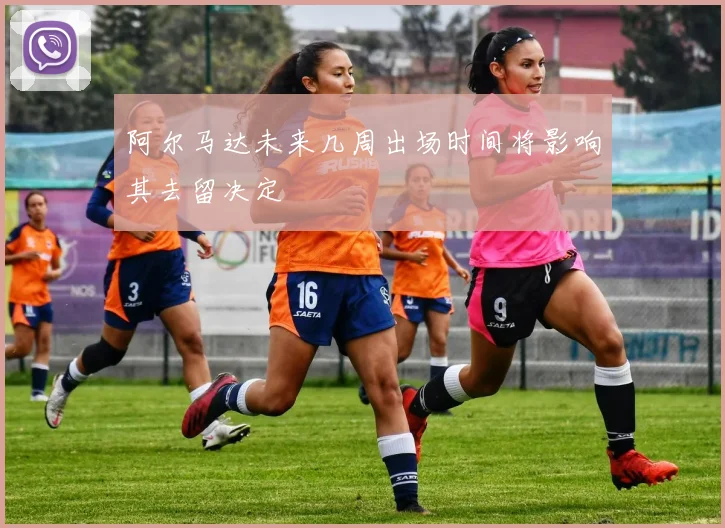 阿尔马达未来几周出场时间将影响其去留决定