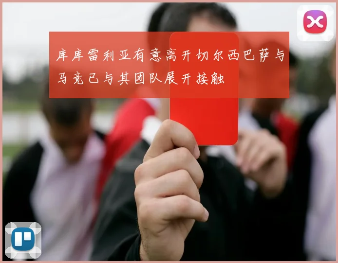 库库雷利亚有意离开切尔西巴萨与马竞已与其团队展开接触