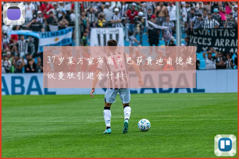 37岁莱万宣布离开巴萨费迪南德建议曼联引进舍什科