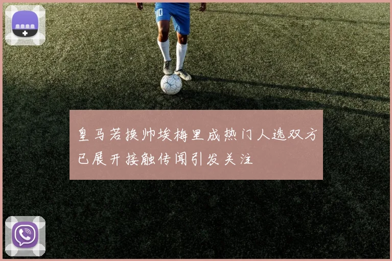 皇马若换帅埃梅里成热门人选双方已展开接触传闻引发关注